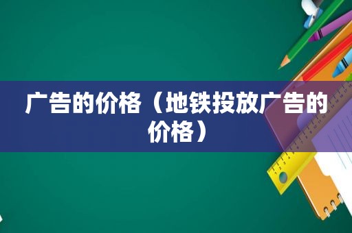 广告的价格（地铁投放广告的价格）