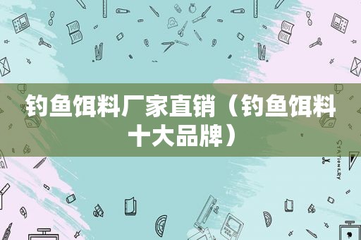 钓鱼饵料厂家直销（钓鱼饵料十大品牌）