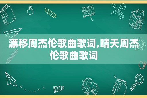 漂移周杰伦歌曲歌词,晴天周杰伦歌曲歌词