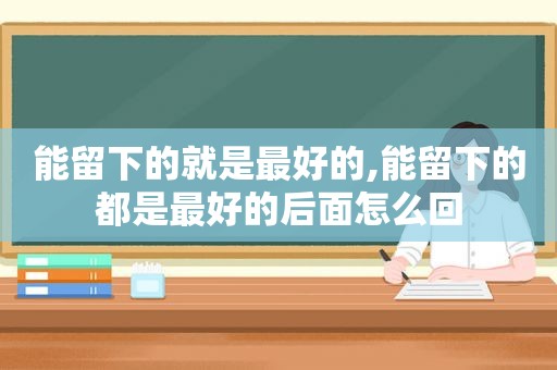 能留下的就是最好的,能留下的都是最好的后面怎么回