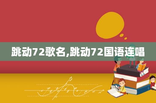 跳动72歌名,跳动72国语连唱