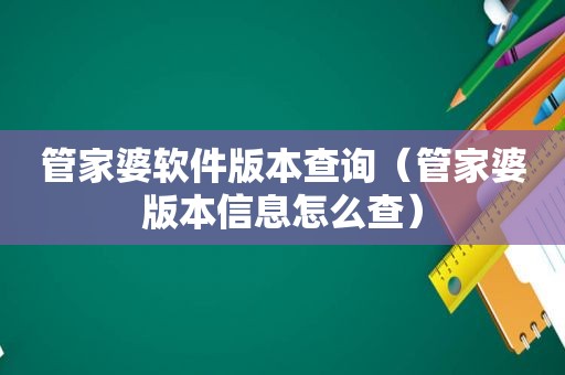 管家婆软件版本查询（管家婆版本信息怎么查）