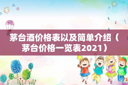 茅台酒价格表以及简单介绍（茅台价格一览表2021）