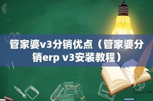 管家婆v3分销优点（管家婆分销erp v3安装教程）