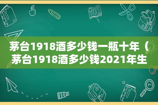 茅台1918酒多少钱一瓶十年（茅台1918酒多少钱2021年生产）