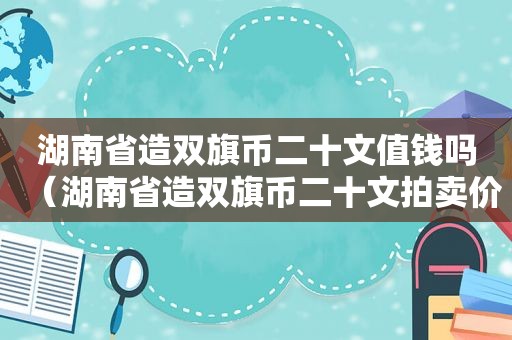 湖南省造双旗币二十文值钱吗（湖南省造双旗币二十文拍卖价格）