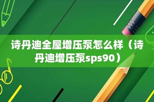 诗丹迪全屋增压泵怎么样（诗丹迪增压泵sps90）