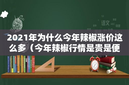 2021年为什么今年辣椒涨价这么多（今年辣椒行情是贵是便宜）