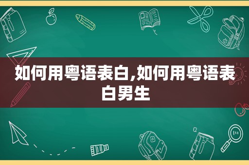 如何用粤语表白,如何用粤语表白男生