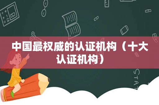 中国最权威的认证机构（十大认证机构）