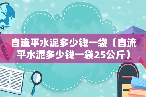 自流平水泥多少钱一袋（自流平水泥多少钱一袋25公斤）