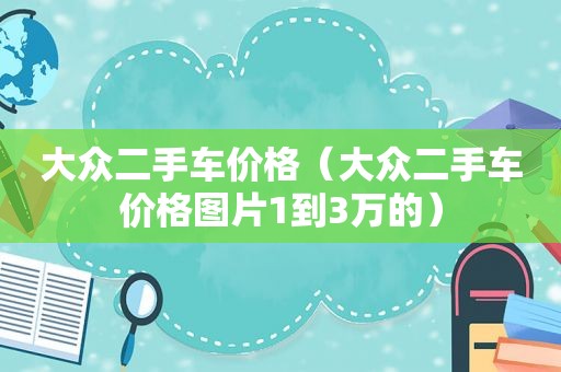 大众二手车价格（大众二手车价格图片1到3万的）