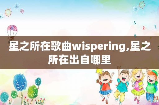 星之所在歌曲wispering,星之所在出自哪里