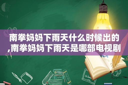 南拳妈妈下雨天什么时候出的,南拳妈妈下雨天是哪部电视剧