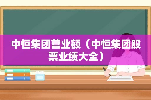 中恒集团营业额（中恒集团股票业绩大全）