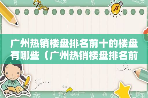 广州热销楼盘排名前十的楼盘有哪些（广州热销楼盘排名前十的楼盘名字）