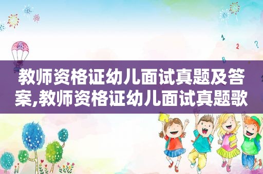 教师资格证幼儿面试真题及答案,教师资格证幼儿面试真题歌曲草原就是我的家