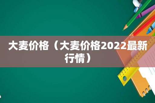 大麦价格（大麦价格2022最新行情）