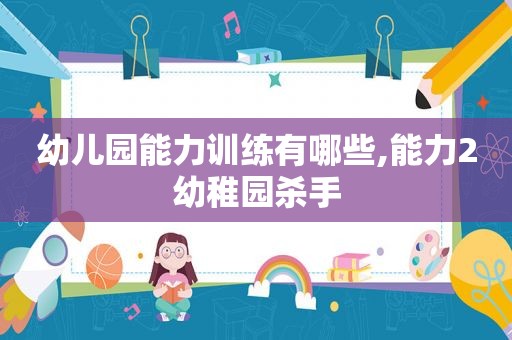 幼儿园能力训练有哪些,能力2幼稚园杀手