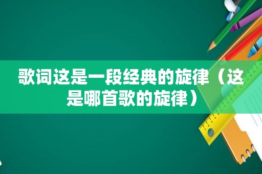 歌词这是一段经典的旋律（这是哪首歌的旋律）