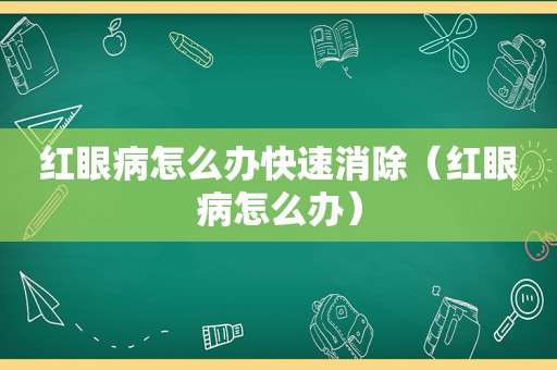 红眼病怎么办快速消除（红眼病怎么办）