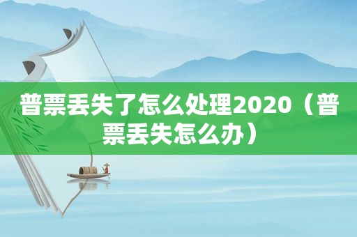 普票丢失了怎么处理2020（普票丢失怎么办）