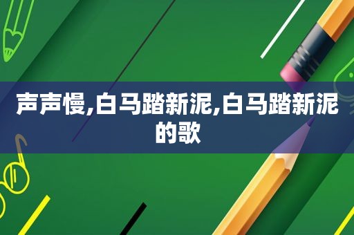 声声慢,白马踏新泥,白马踏新泥的歌