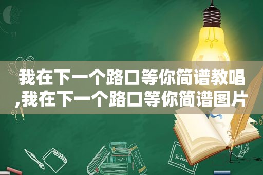 我在下一个路口等你简谱教唱,我在下一个路口等你简谱图片