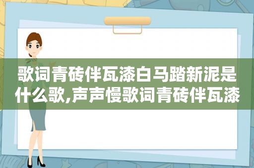 歌词青砖伴瓦漆白马踏新泥是什么歌,声声慢歌词青砖伴瓦漆白马踏新泥