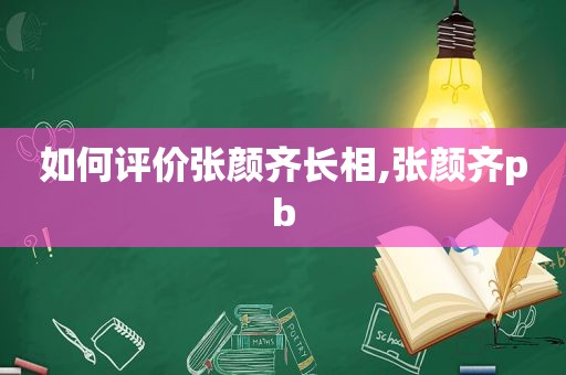 如何评价张颜齐长相,张颜齐pb