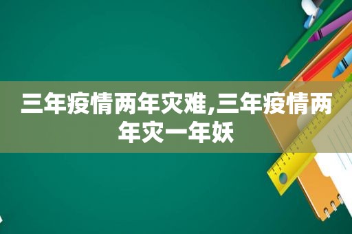 三年疫情两年灾难,三年疫情两年灾一年妖