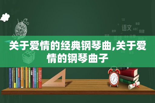 关于爱情的经典钢琴曲,关于爱情的钢琴曲子