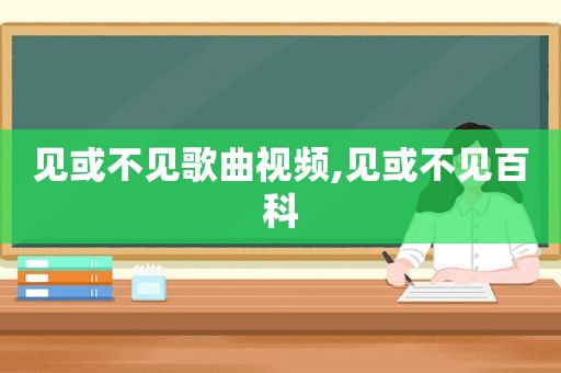 见或不见歌曲视频,见或不见百科