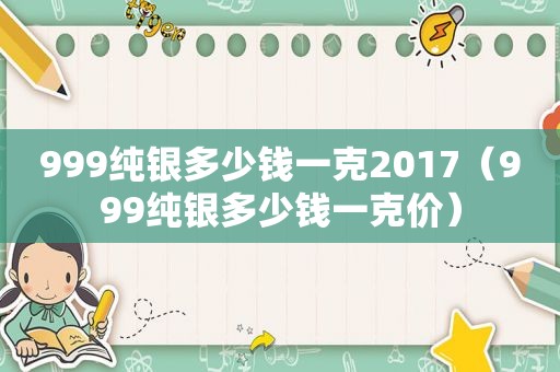 999纯银多少钱一克2017（999纯银多少钱一克价）