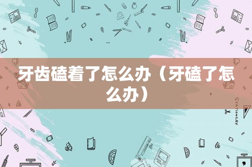 牙齿磕着了怎么办（牙磕了怎么办）