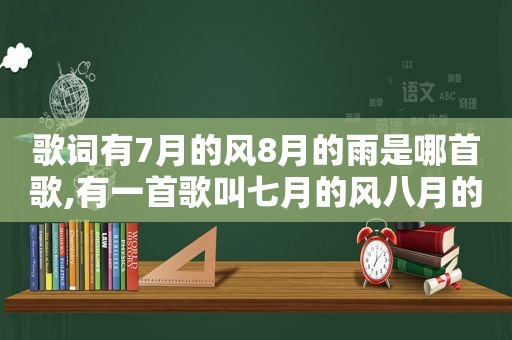 歌词有7月的风8月的雨是哪首歌,有一首歌叫七月的风八月的雨