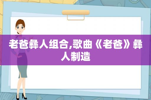 老爸彝人组合,歌曲《老爸》彝人制造