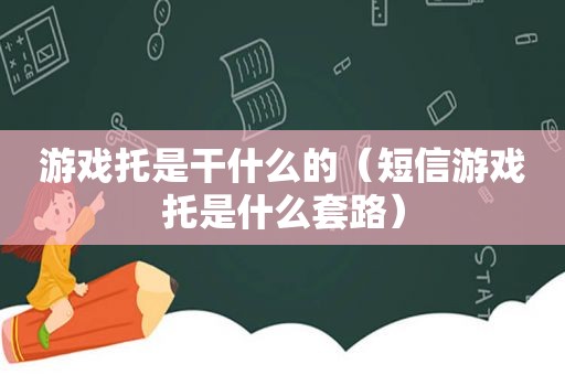 游戏托是干什么的（短信游戏托是什么套路）