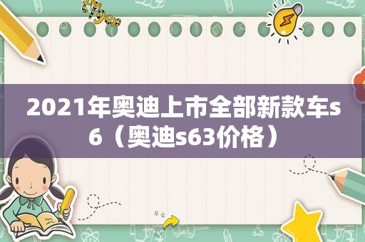 2021年奥迪上市全部新款车s6（奥迪s63价格）