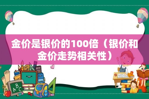 金价是银价的100倍（银价和金价走势相关性）