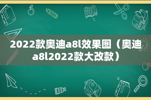 2022款奥迪a8l效果图（奥迪a8l2022款大改款）