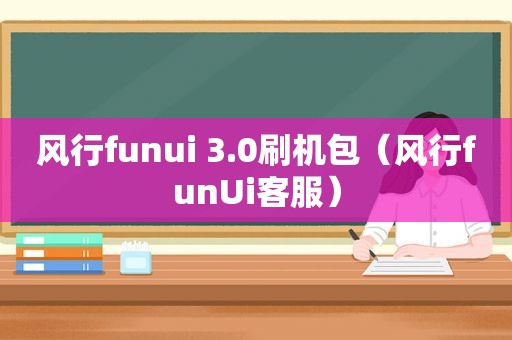 风行funui 3.0刷机包（风行funUi客服）