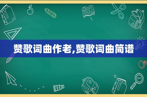 赞歌词曲作老,赞歌词曲简谱