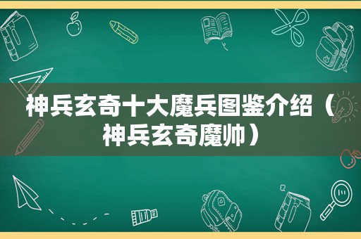 神兵玄奇十大魔兵图鉴介绍（神兵玄奇魔帅）