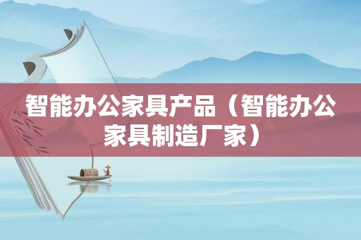 智能办公家具产品（智能办公家具制造厂家）