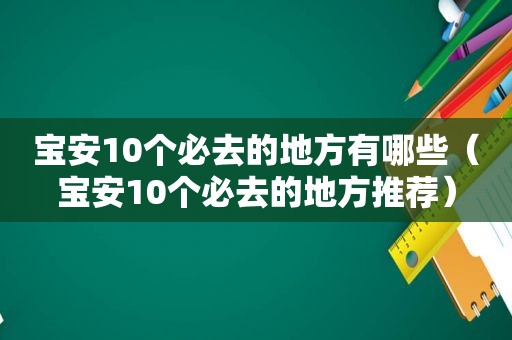 宝安10个必去的地方有哪些（宝安10个必去的地方推荐）