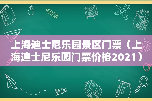 上海迪士尼乐园景区门票（上海迪士尼乐园门票价格2021）