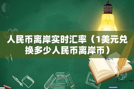 人民币离岸实时汇率（1美元兑换多少人民币离岸币）