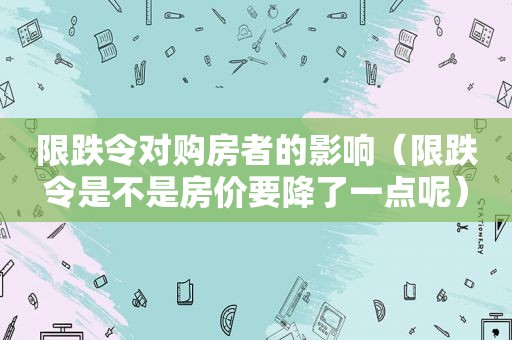 限跌令对购房者的影响（限跌令是不是房价要降了一点呢）