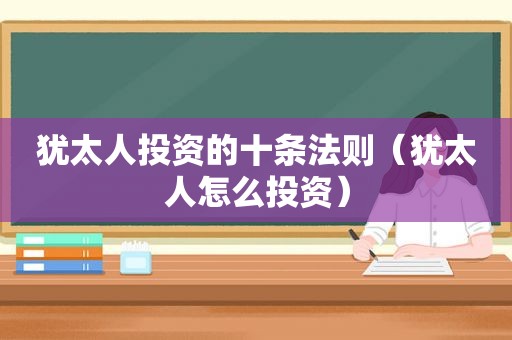 犹太人投资的十条法则（犹太人怎么投资）